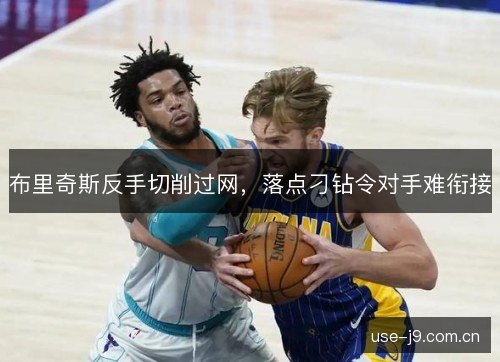 布里奇斯反手切削过网，落点刁钻令对手难衔接